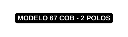 MODELO 67 COB 2 POLOS