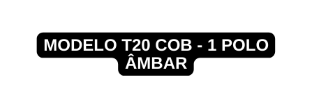 MODELO T20 COB 1 POLO ÂMBAR