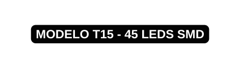 MODELO T15 45 LEDS SMD